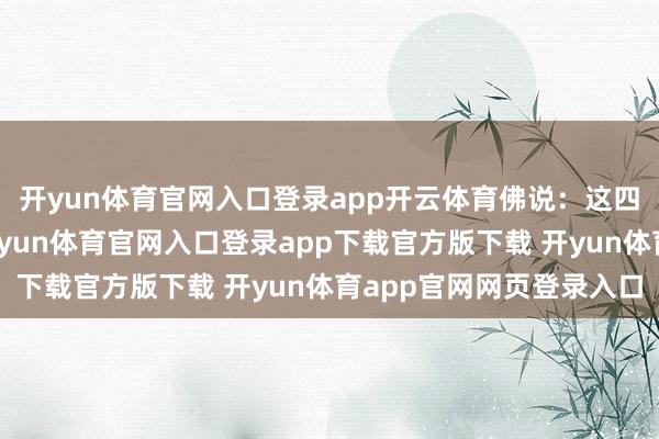 开yun体育官网入口登录app开云体育佛说：这四种东谈主命最佳！-开yun体育官网入口登录app下载官方版下载 开yun体育app官网网页登录入口