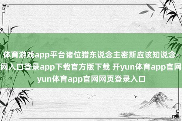 体育游戏app平台诸位猎东说念主密斯应该知说念-开yun体育官网入口登录app下载官方版下载 开yun体育app官网网页登录入口
