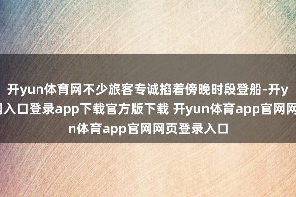 开yun体育网不少旅客专诚掐着傍晚时段登船-开yun体育官网入口登录app下载官方版下载 开yun体育app官网网页登录入口