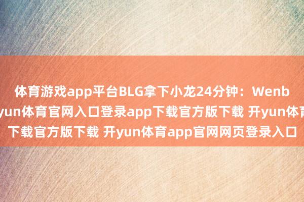 体育游戏app平台BLG拿下小龙24分钟：Wenbo鳄鱼轻视闪咬开团-开yun体育官网入口登录app下载官方版下载 开yun体育app官网网页登录入口