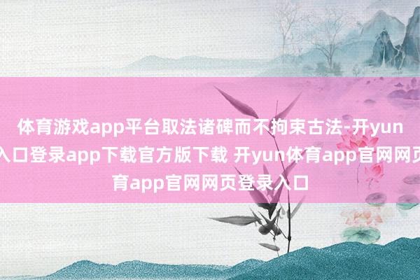 体育游戏app平台取法诸碑而不拘束古法-开yun体育官网入口登录app下载官方版下载 开yun体育app官网网页登录入口