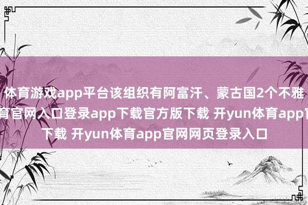 体育游戏app平台该组织有阿富汗、蒙古国2个不雅察员国-开yun体育官网入口登录app下载官方版下载 开yun体育app官网网页登录入口
