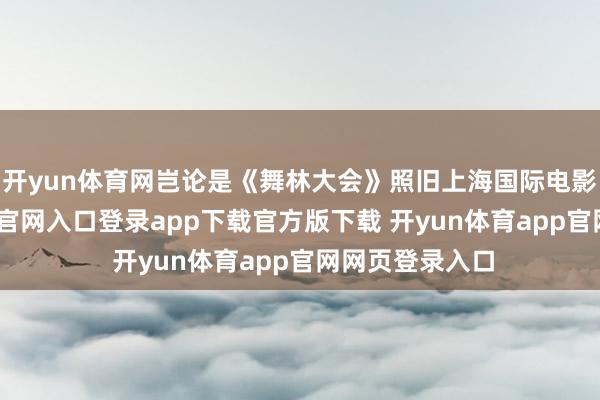开yun体育网岂论是《舞林大会》照旧上海国际电影节-开yun体育官网入口登录app下载官方版下载 开yun体育app官网网页登录入口