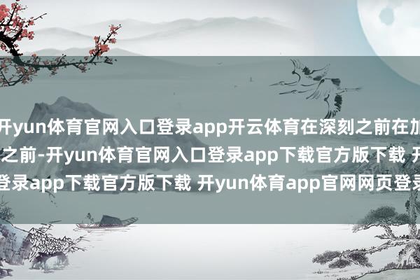 开yun体育官网入口登录app开云体育在深刻之前在加入 Experimental 之前-开yun体育官网入口登录app下载官方版下载 开yun体育app官网网页登录入口