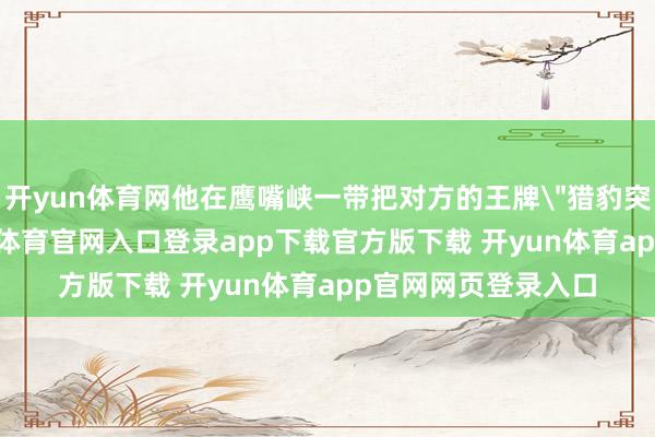 开yun体育网他在鹰嘴峡一带把对方的王牌
