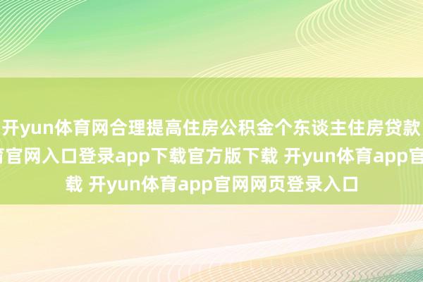 开yun体育网合理提高住房公积金个东谈主住房贷款额度-开yun体育官网入口登录app下载官方版下载 开yun体育app官网网页登录入口