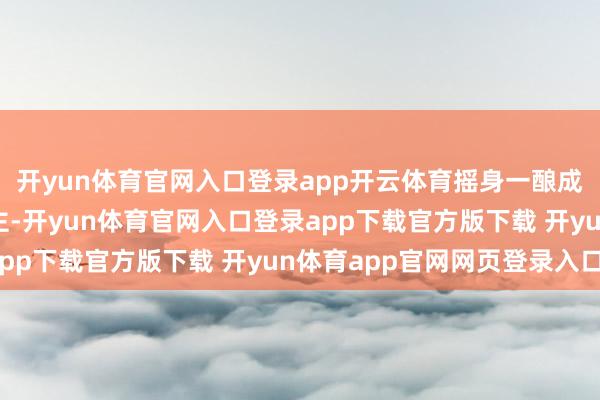 开yun体育官网入口登录app开云体育摇身一酿成了西装革履的投资雇主-开yun体育官网入口登录app下载官方版下载 开yun体育app官网网页登录入口