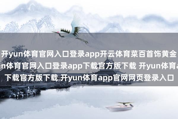 开yun体育官网入口登录app开云体育菜百首饰黄金价钱1125元/克-开yun体育官网入口登录app下载官方版下载 开yun体育app官网网页登录入口