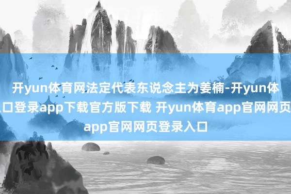 开yun体育网法定代表东说念主为姜楠-开yun体育官网入口登录app下载官方版下载 开yun体育app官网网页登录入口
