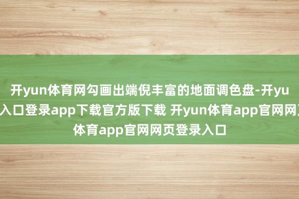 开yun体育网勾画出端倪丰富的地面调色盘-开yun体育官网入口登录app下载官方版下载 开yun体育app官网网页登录入口