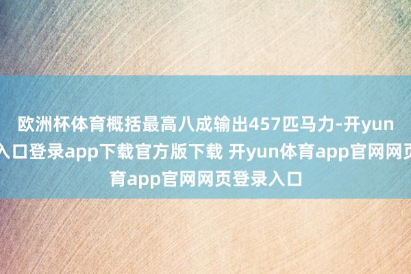 欧洲杯体育概括最高八成输出457匹马力-开yun体育官网入口登录app下载官方版下载 开yun体育app官网网页登录入口
