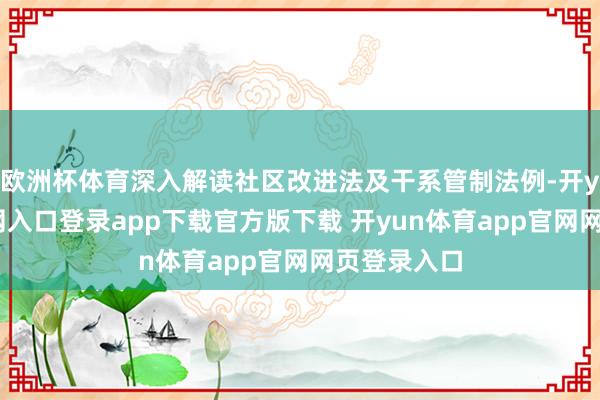 欧洲杯体育深入解读社区改进法及干系管制法例-开yun体育官网入口登录app下载官方版下载 开yun体育app官网网页登录入口