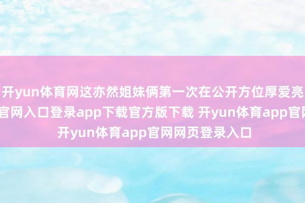 开yun体育网这亦然姐妹俩第一次在公开方位厚爱亮相-开yun体育官网入口登录app下载官方版下载 开yun体育app官网网页登录入口