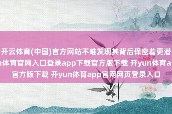 开云体育(中国)官方网站不难发现其背后保密着更潜入的政策考量-开yun体育官网入口登录app下载官方版下载 开yun体育app官网网页登录入口