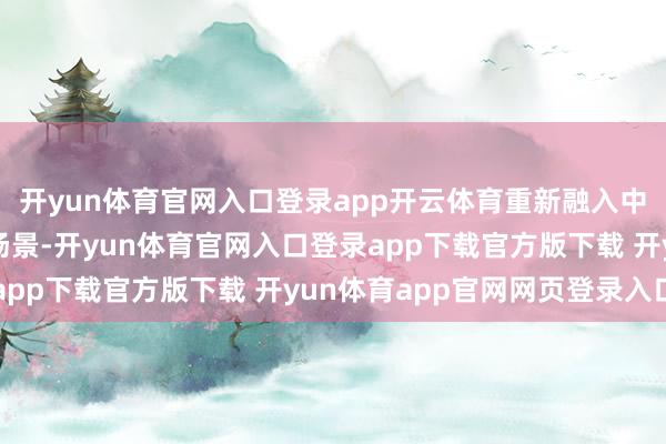 开yun体育官网入口登录app开云体育重新融入中国销耗者的平素餐饮场景-开yun体育官网入口登录app下载官方版下载 开yun体育app官网网页登录入口