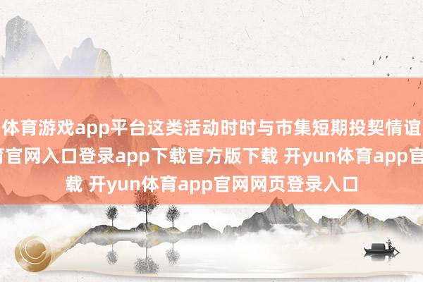 体育游戏app平台这类活动时时与市集短期投契情谊推敲-开yun体育官网入口登录app下载官方版下载 开yun体育app官网网页登录入口