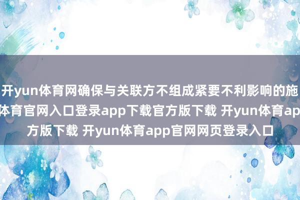 开yun体育网确保与关联方不组成紧要不利影响的施行同行竞争-开yun体育官网入口登录app下载官方版下载 开yun体育app官网网页登录入口