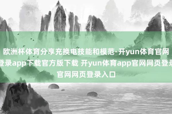 欧洲杯体育分享充换电技能和模范-开yun体育官网入口登录app下载官方版下载 开yun体育app官网网页登录入口