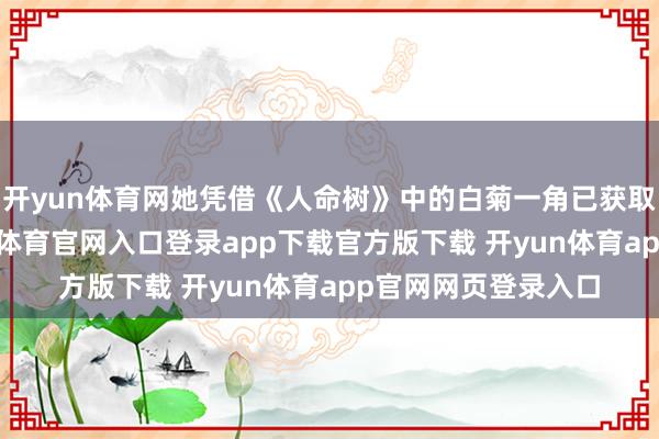 开yun体育网她凭借《人命树》中的白菊一角已获取白玉兰视后-开yun体育官网入口登录app下载官方版下载 开yun体育app官网网页登录入口