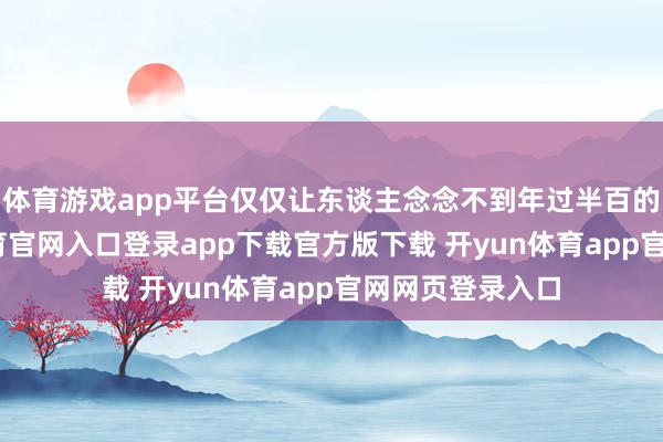 体育游戏app平台仅仅让东谈主念念不到年过半百的董卿-开yun体育官网入口登录app下载官方版下载 开yun体育app官网网页登录入口