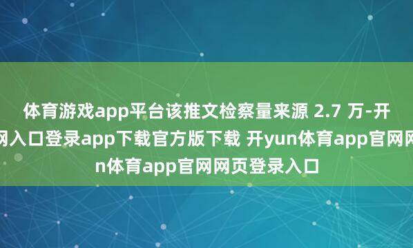 体育游戏app平台该推文检察量来源 2.7 万-开yun体育官网入口登录app下载官方版下载 开yun体育app官网网页登录入口