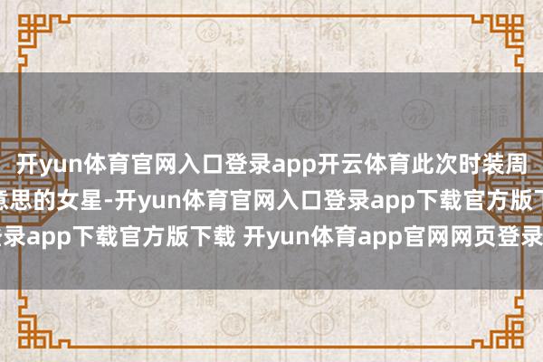 开yun体育官网入口登录app开云体育此次时装周上有两位瘦出骨感好意思的女星-开yun体育官网入口登录app下载官方版下载 开yun体育app官网网页登录入口