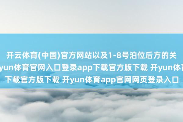 开云体育(中国)官方网站以及1-8号泊位后方的关联地盘和海域金钱-开yun体育官网入口登录app下载官方版下载 开yun体育app官网网页登录入口