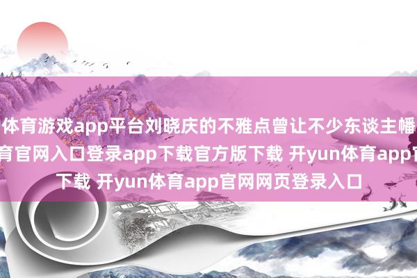 体育游戏app平台刘晓庆的不雅点曾让不少东谈主幡然醒觉-开yun体育官网入口登录app下载官方版下载 开yun体育app官网网页登录入口