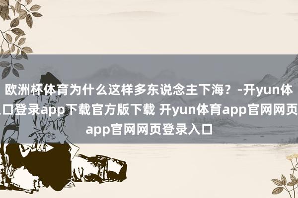 欧洲杯体育为什么这样多东说念主下海？-开yun体育官网入口登录app下载官方版下载 开yun体育app官网网页登录入口