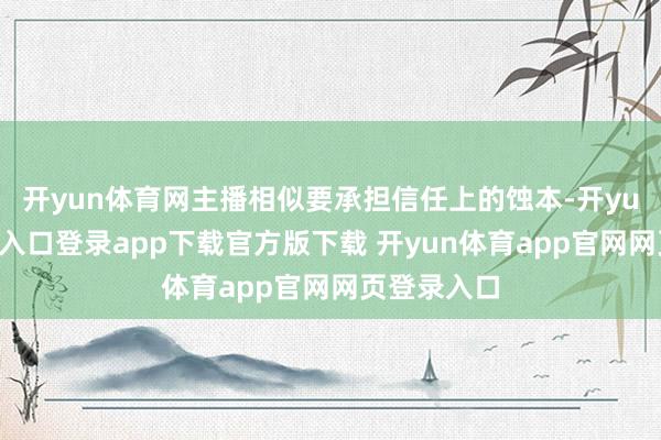 开yun体育网主播相似要承担信任上的蚀本-开yun体育官网入口登录app下载官方版下载 开yun体育app官网网页登录入口