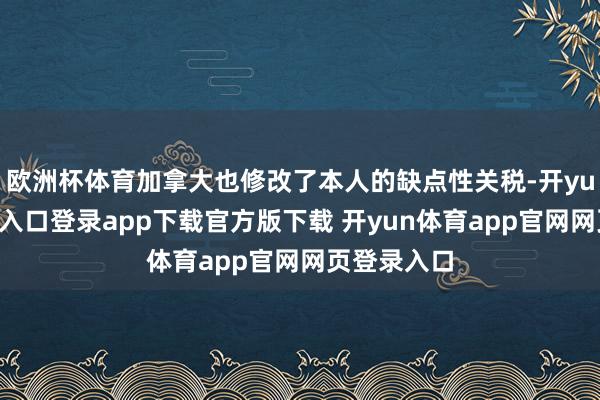 欧洲杯体育加拿大也修改了本人的缺点性关税-开yun体育官网入口登录app下载官方版下载 开yun体育app官网网页登录入口