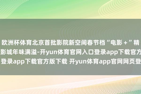 欧洲杯体育北京首批影院新空间春节档“电影＋”精彩纷呈｜五棵松耀莱影城年味满溢-开yun体育官网入口登录app下载官方版下载 开yun体育app官网网页登录入口