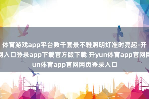 体育游戏app平台数千套景不雅照明灯准时亮起-开yun体育官网入口登录app下载官方版下载 开yun体育app官网网页登录入口