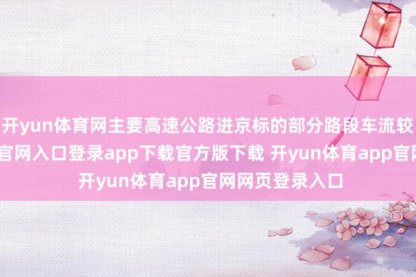 开yun体育网主要高速公路进京标的部分路段车流较大-开yun体育官网入口登录app下载官方版下载 开yun体育app官网网页登录入口